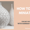 Hannah Billingham – How to make miniatures